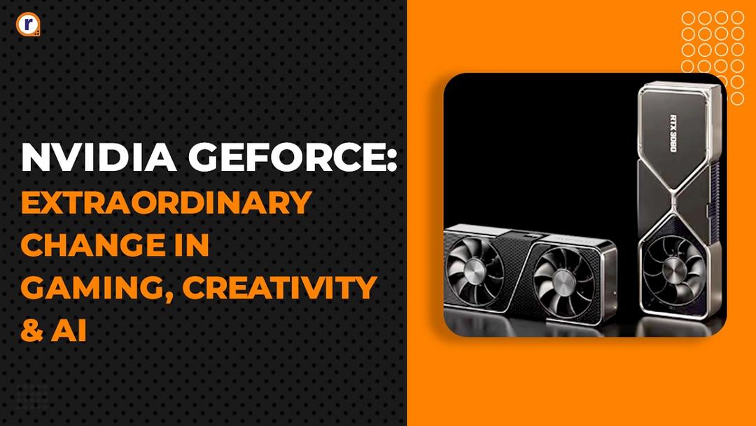 NVIDIA GeForce: Extraordinary Change in Gaming, Creativity, & AI NVIDIA GeForce: Extraordinary Change in Gaming, Creativity, & AI