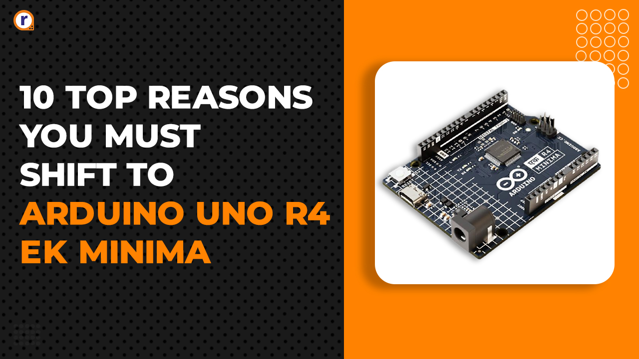 10 Top Reasons You Must Shift to Arduino UNO R4 EK Minima