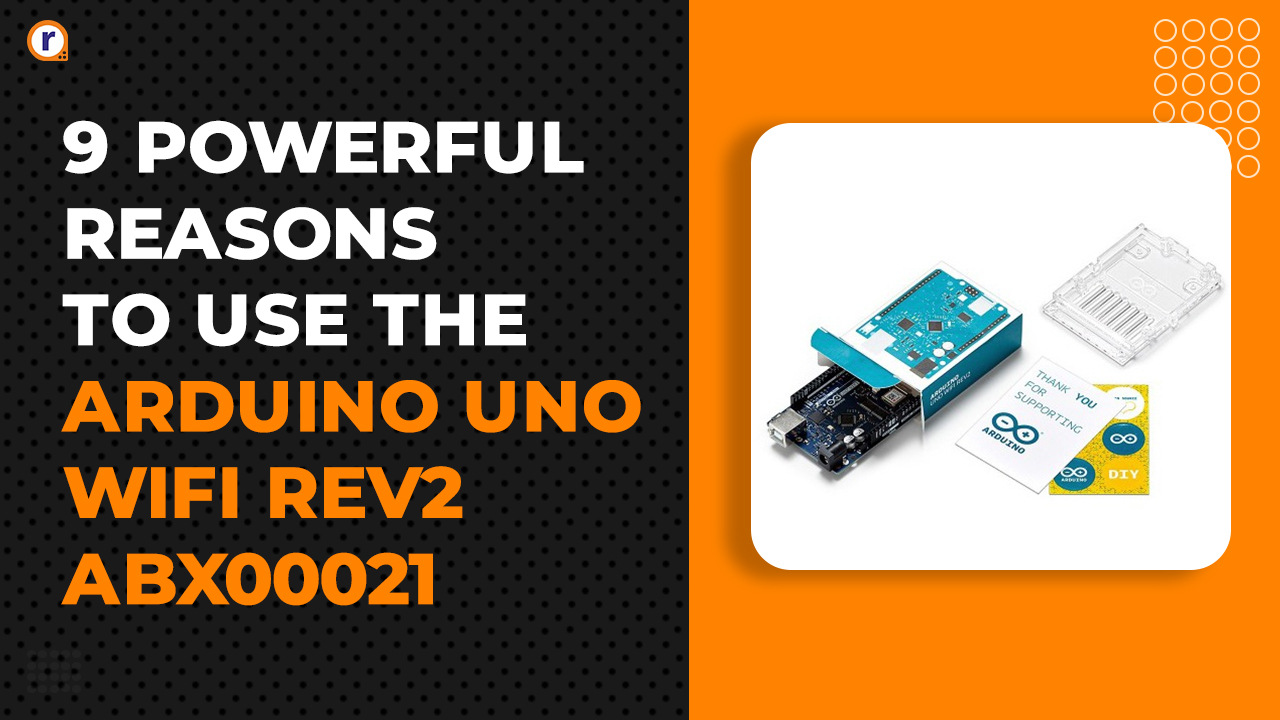 9 Powerful Reasons to Use the Arduino UNO WiFi REV2 ABX00021